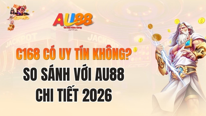 C168 Có Uy Tín Không? So Sánh Với AU88 Chi Tiết 2026